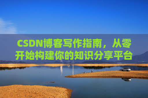CSDN博客写作指南，从零开始构建你的知识分享平台